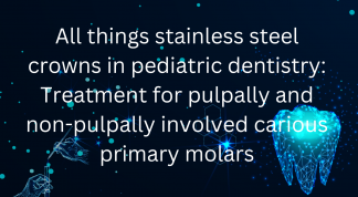All things stainless steel crowns in pediatric dentistry: Treatment for pulpally and non pulpally involved carious primary molars